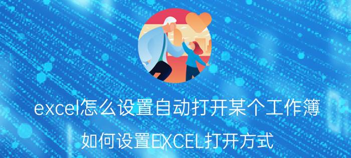 excel怎么设置自动打开某个工作簿 如何设置EXCEL打开方式？